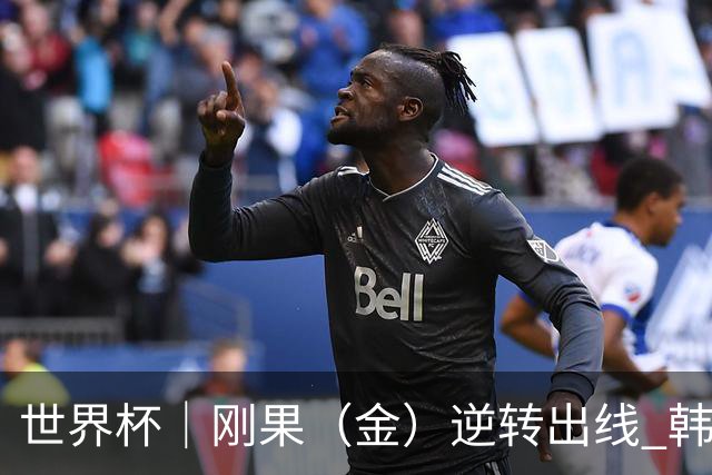 世界杯｜刚果（金）逆转出线 韩国遭“隔空”淘汰