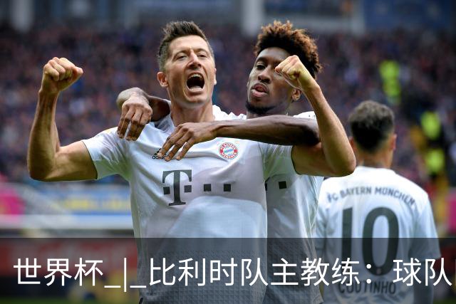 世界杯 | 比利时队主教练：球队阵容齐整，对淘汰赛充满信心