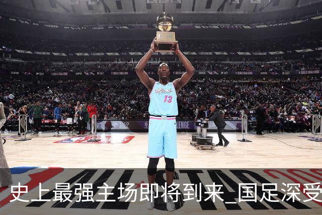 史上最强主场即将到来 国足深受鼓舞：一定要争气