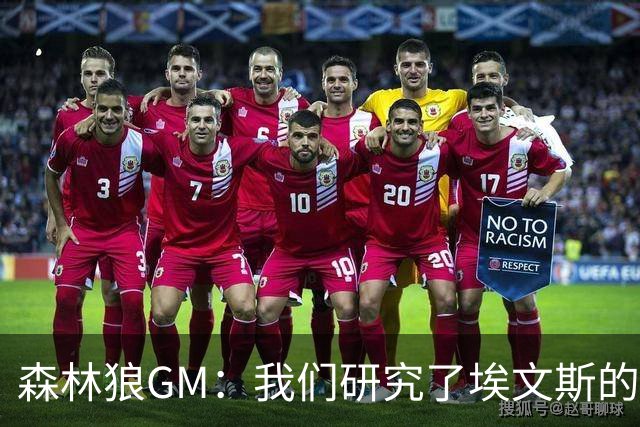 森林狼GM：我们研究了埃文斯的每次三分投篮 相信其技术能对接NBA