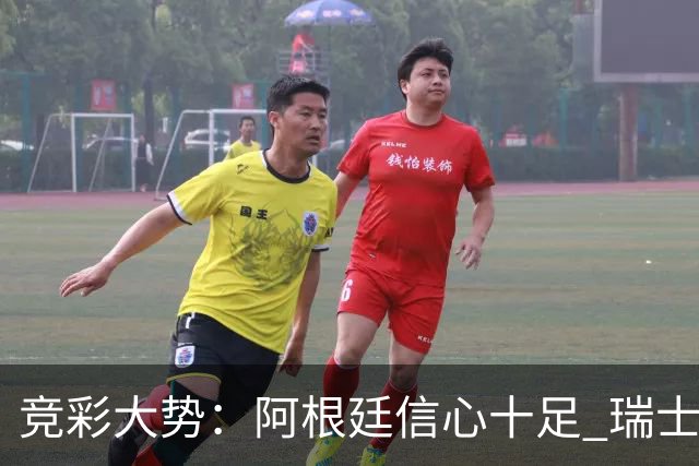 竞彩大势：阿根廷信心十足 瑞士不败可期