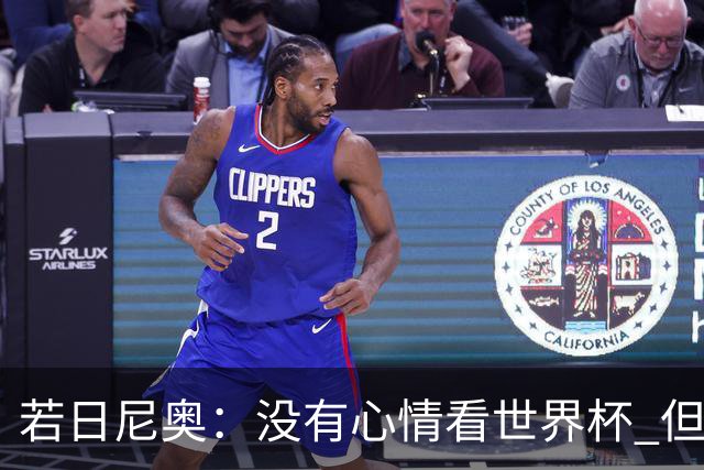 若日尼奥：没有心情看世界杯 但决赛真的很棒