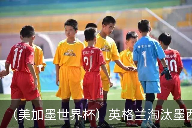 （美加墨世界杯）英格兰淘汰墨西哥晋级八强 东道主球队已有两支出局
